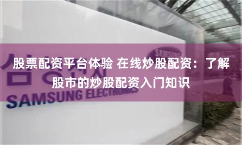 股票配资平台体验 在线炒股配资：了解股市的炒股配资入门知识