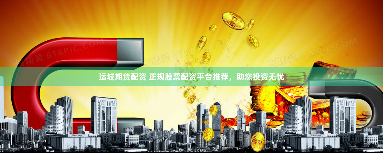 运城期货配资 正规股票配资平台推荐，助您投资无忧