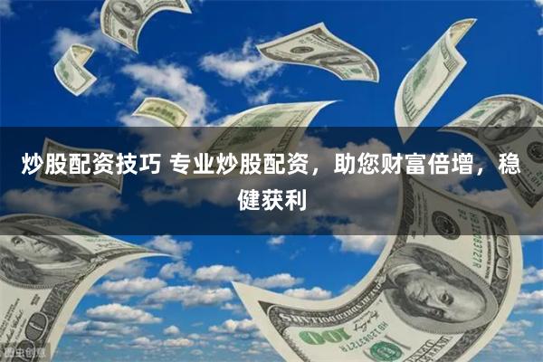 炒股配资技巧 专业炒股配资，助您财富倍增，稳健获利