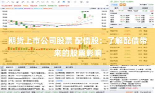 期货上市公司股票 配债股：了解配债带来的股票影响