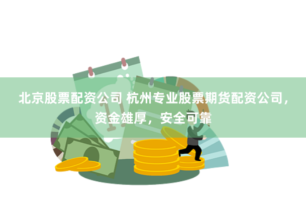 北京股票配资公司 杭州专业股票期货配资公司，资金雄厚，安全可靠