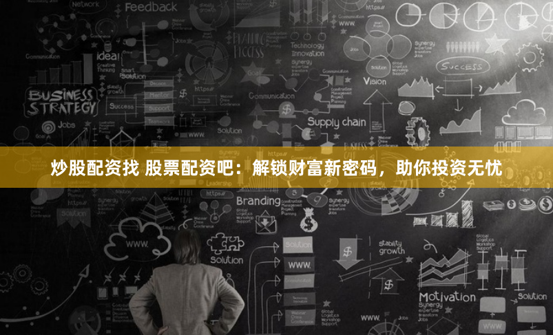 炒股配资找 股票配资吧：解锁财富新密码，助你投资无忧