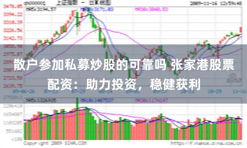 散户参加私募炒股的可靠吗 张家港股票配资：助力投资，稳健获利