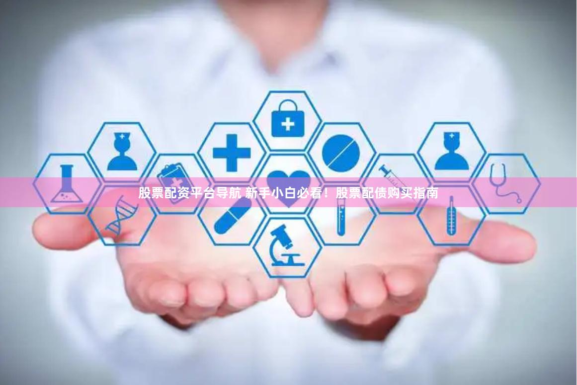 股票配资平台导航 新手小白必看！股票配债购买指南