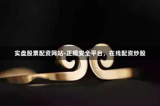 实盘股票配资网站-正规安全平台，在线配资炒股