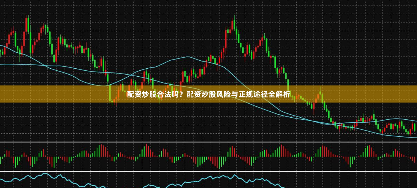 配资炒股合法吗？配资炒股风险与正规途径全解析