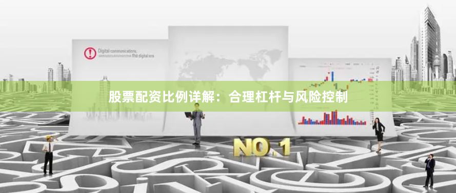 股票配资比例详解：合理杠杆与风险控制
