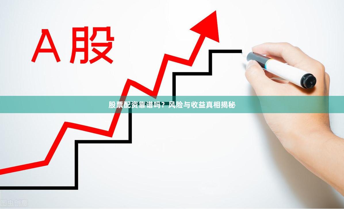 股票配资靠谱吗？风险与收益真相揭秘